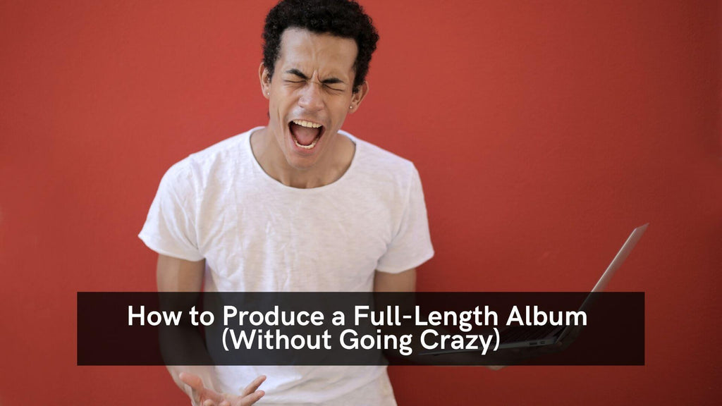 How To Produce A Full Length Album Without Going Crazy  